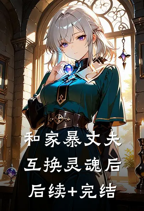 和家暴丈夫互换灵魂后后续+完结