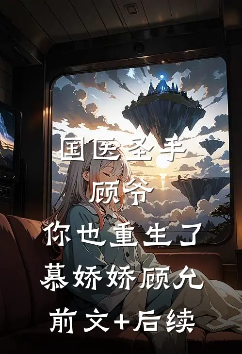 国医圣手：顾爷，你也重生了慕娇娇顾允前文+后续