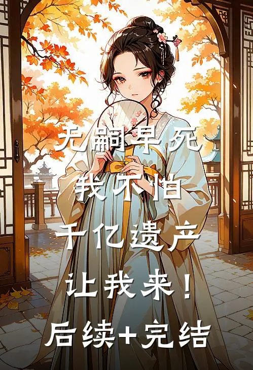无嗣早死我不怕，千亿遗产让我来！后续+完结