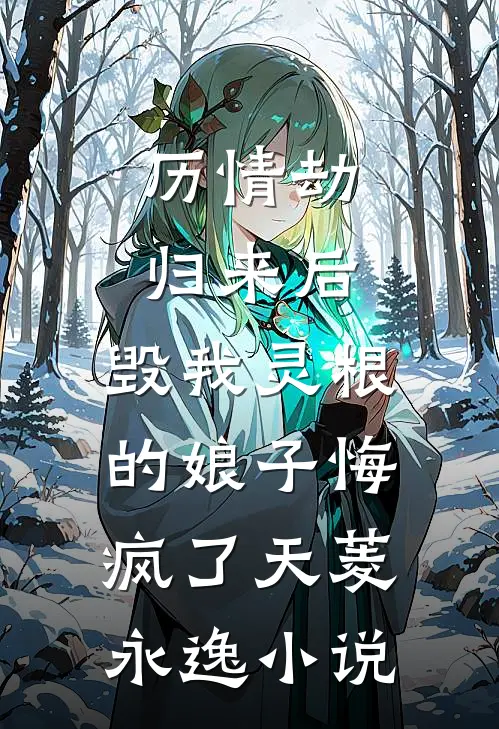 历情劫归来后，毁我灵根的娘子悔疯了天菱永逸小说