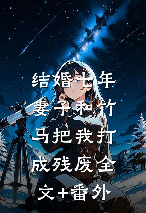 结婚七年，妻子和竹马把我打成残废全文+番外