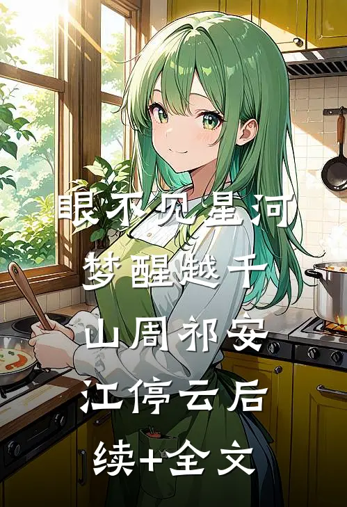 眼不见星河，梦醒越千山周祁安江停云后续+全文