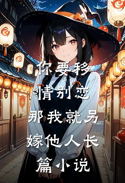 你要移情别恋，那我就另嫁他人长篇小说