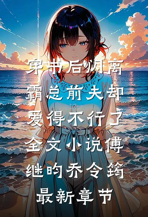 穿书后闪离，霸总前夫却爱得不行了全文小说傅继昀乔令筠最新章节