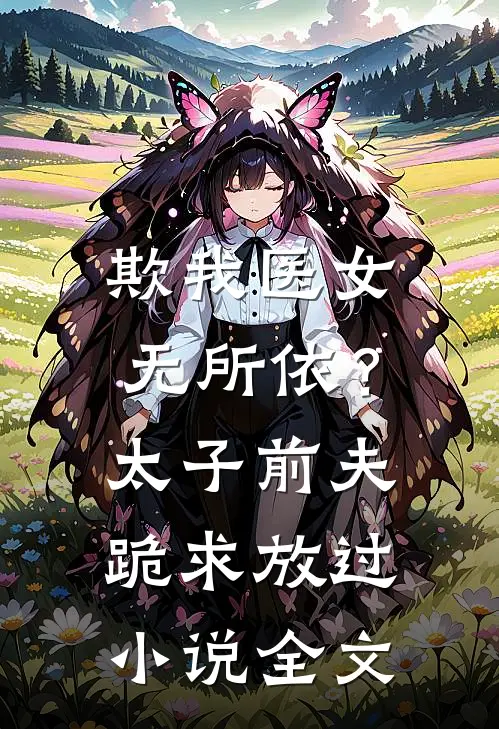 欺我医女无所依？太子前夫跪求放过小说全文