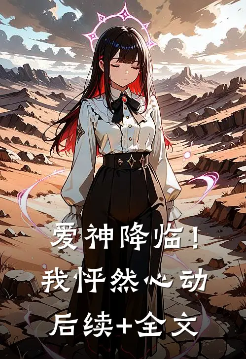爱神降临！我怦然心动后续+全文
