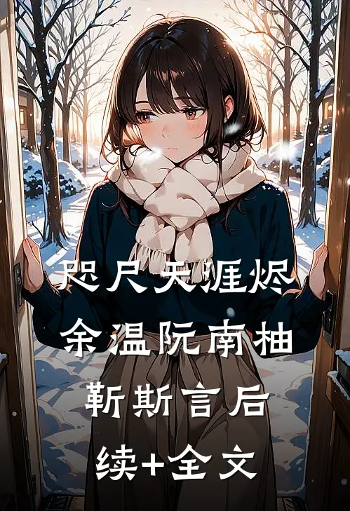 咫尺天涯烬余温阮南柚靳斯言后续+全文