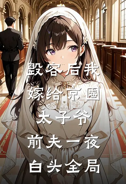 毁容后我嫁给京圈太子爷，前夫一夜白头全局