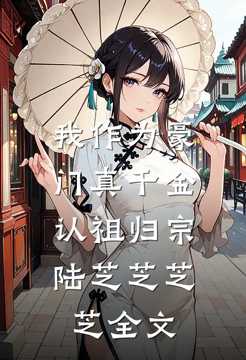 我作为豪门真千金，认祖归宗陆芝芝芝芝全文