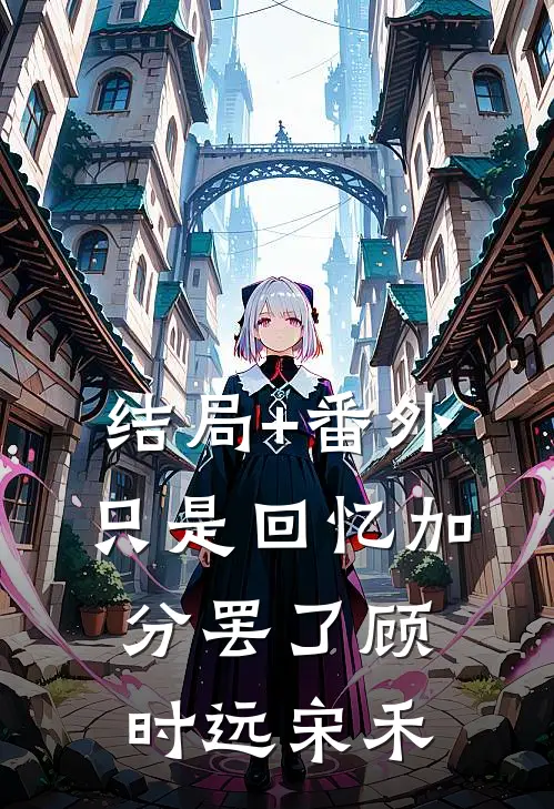 结局+番外只是回忆加分罢了顾时远宋禾