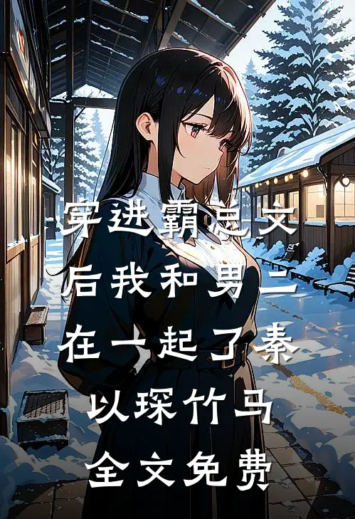 穿进霸总文后我和男二在一起了秦以琛竹马全文免费