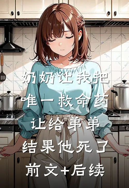奶奶让我把唯一救命药让给弟弟，结果他死了前文+后续