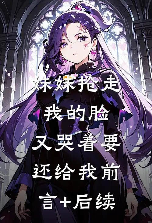 妹妹抢走我的脸，又哭着要还给我前言+后续