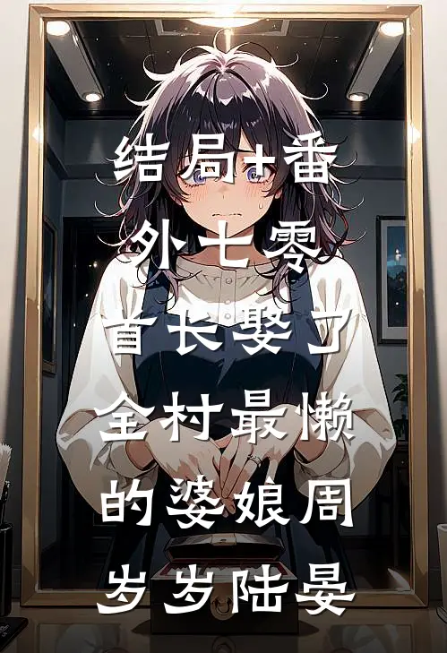 结局+番外七零：首长娶了全村最懒的婆娘周岁岁陆晏