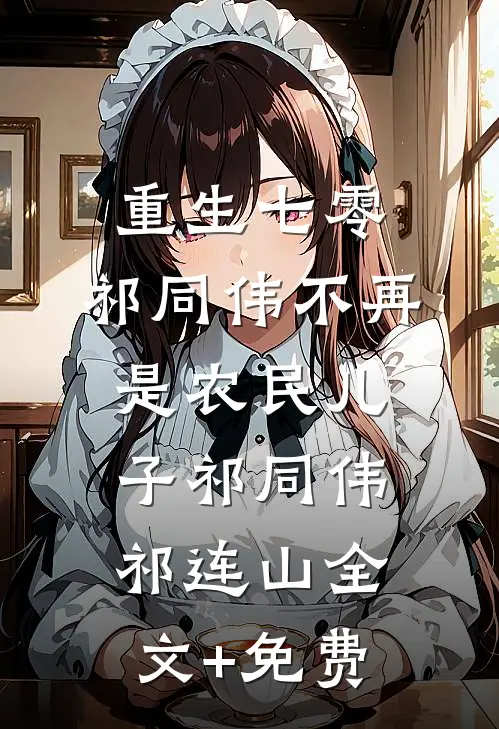 重生七零：祁同伟不再是农民儿子祁同伟祁连山全文+免费