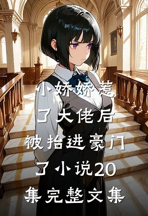 小娇娇惹了大佬后,被抬进豪门了小说20集完整文集