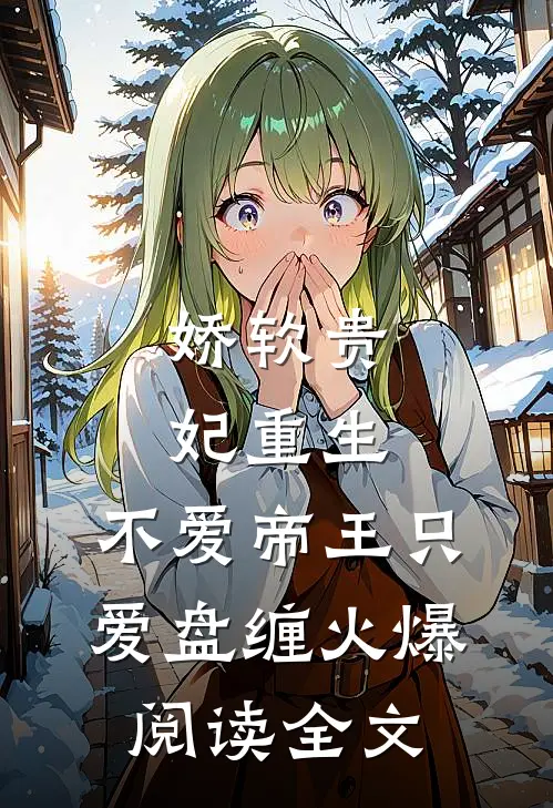 娇软贵妃重生:不爱帝王只爱盘缠火爆阅读全文