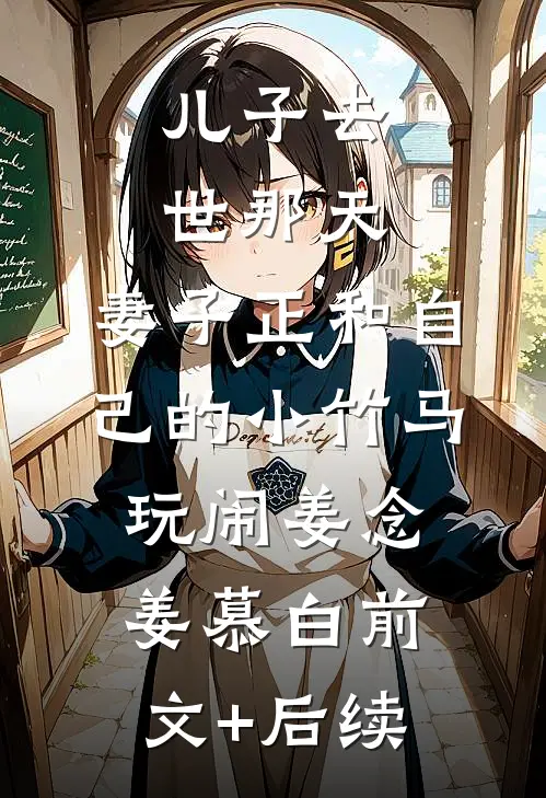 儿子去世那天，妻子正和自己的小竹马玩闹姜念姜慕白前文+后续