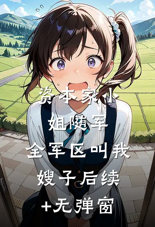 资本家小姐随军，全军区叫我嫂子后续+无弹窗