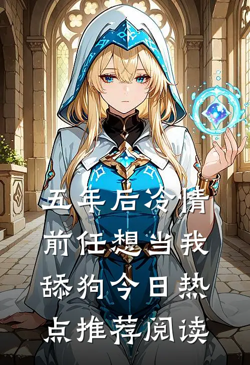 五年后冷情前任想当我舔狗今日热点推荐阅读