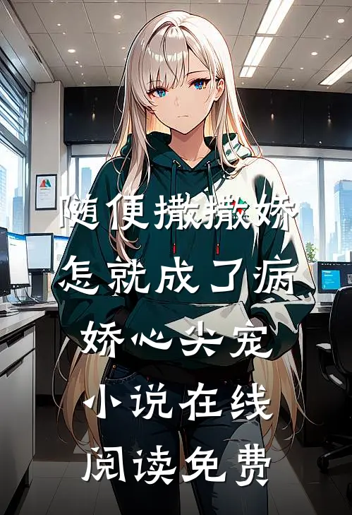 随便撒撒娇，怎就成了病娇心尖宠小说在线阅读免费