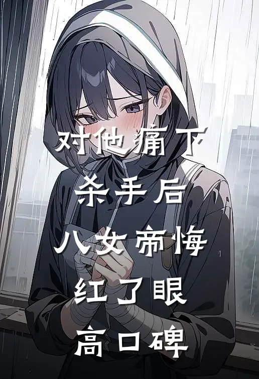 对他痛下杀手后，八女帝悔红了眼高口碑