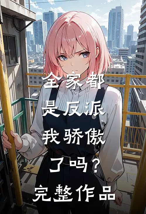 全家都是反派，我骄傲了吗？完整作品