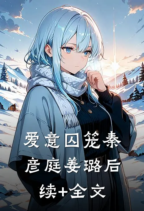 爱意囚笼秦彦庭姜璐后续+全文