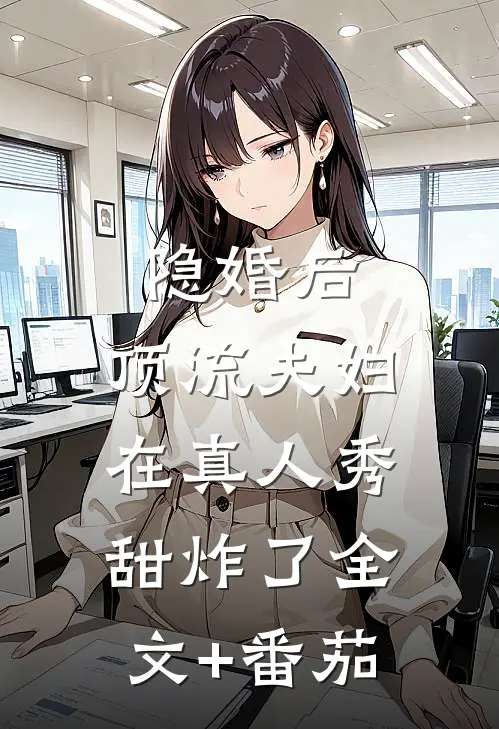隐婚后，顶流夫妇在真人秀甜炸了全文+番茄