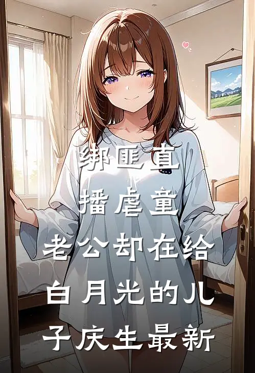 绑匪直播虐童，老公却在给白月光的儿子庆生最新