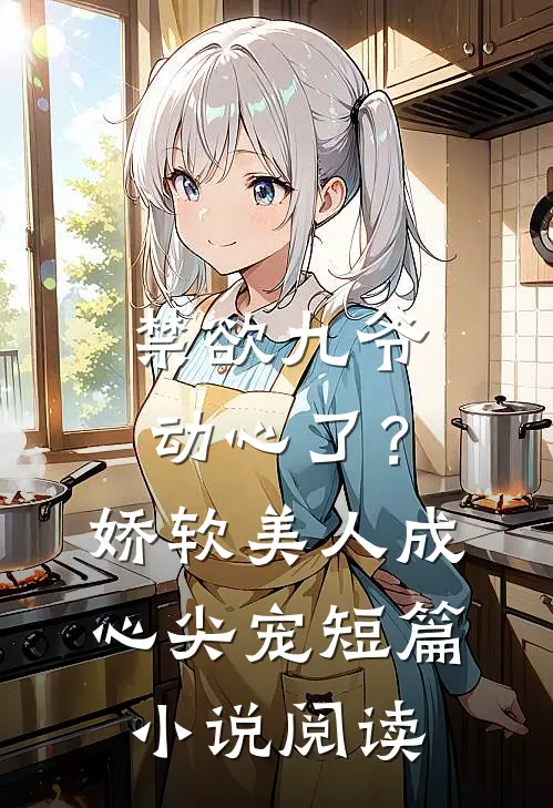 禁欲九爷动心了？娇软美人成心尖宠短篇小说阅读