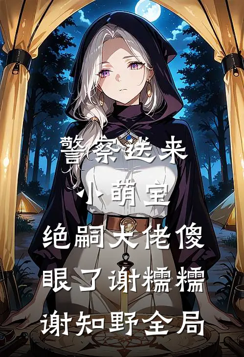 警察送来小萌宝，绝嗣大佬傻眼了谢糯糯谢知野全局