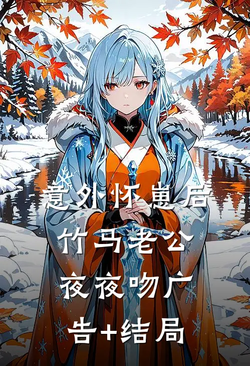 意外怀崽后，竹马老公夜夜吻广告+结局