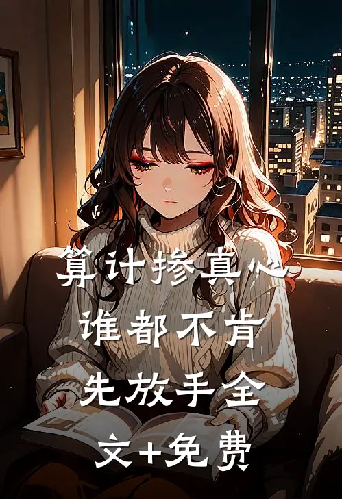 算计掺真心，谁都不肯先放手全文+免费