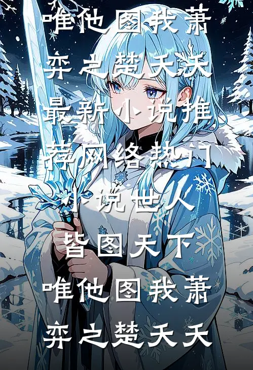 世人皆图天下，唯他图我(萧弈之楚夭夭)最新小说推荐_网络热门小说世人皆图天下，唯他图我(萧弈之楚夭夭)