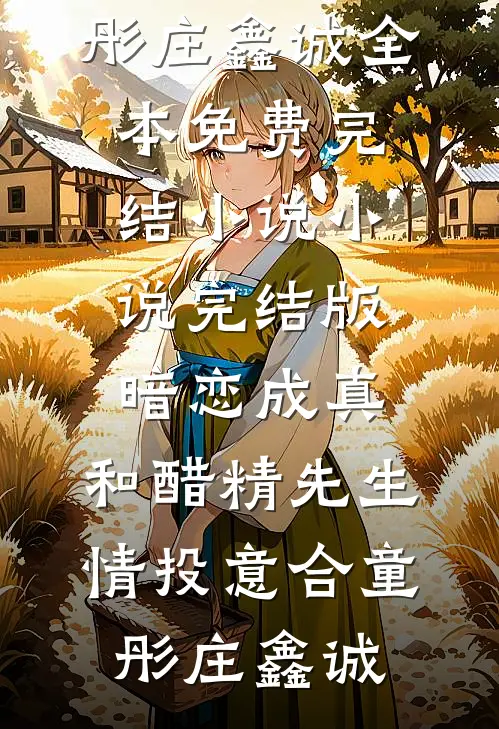 暗恋成真：和醋精先生情投意合童彤庄鑫诚全本免费完结小说_小说完结版暗恋成真：和醋精先生情投意合(童彤庄鑫诚)