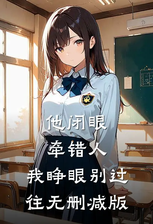 他闭眼牵错人，我睁眼别过往无删减版