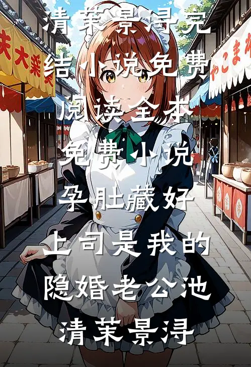 孕肚藏好，上司是我的隐婚老公池清茉景浔完结小说免费阅读_全本免费小说孕肚藏好，上司是我的隐婚老公(池清茉景浔)