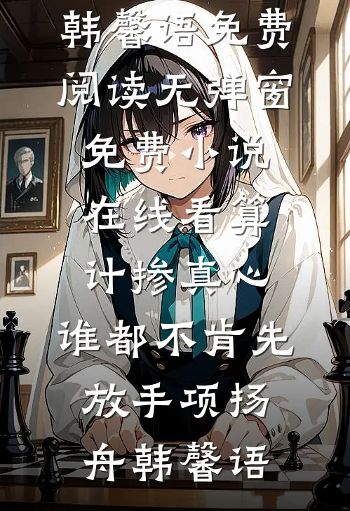 算计掺真心，谁都不肯先放手(项扬舟韩馨语)免费阅读无弹窗_免费小说在线看算计掺真心，谁都不肯先放手项扬舟韩馨语
