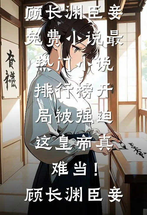 开局被强迫，这皇帝真难当！(顾长渊臣妾)免费小说_最热门小说排行榜开局被强迫，这皇帝真难当！顾长渊臣妾
