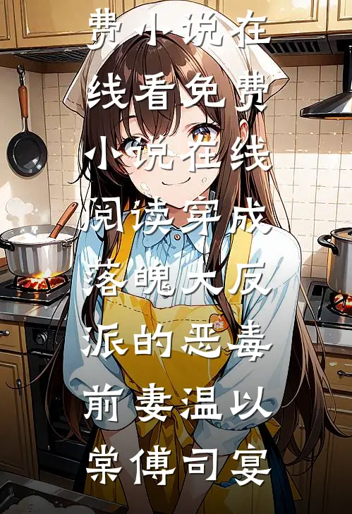 穿成落魄大反派的恶毒前妻(温以棠傅司宴)免费小说在线看_免费小说在线阅读穿成落魄大反派的恶毒前妻温以棠傅司宴