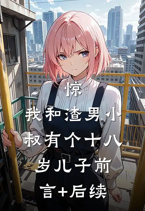 惊，我和渣男小叔有个十八岁儿子前言+后续