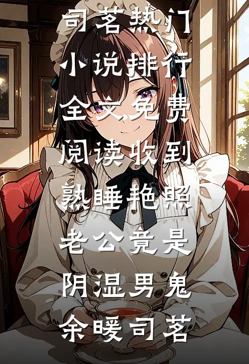 收到熟睡艳照，老公竟是阴湿男鬼(余暖司茗)热门小说排行_全文免费阅读收到熟睡艳照，老公竟是阴湿男鬼余暖司茗