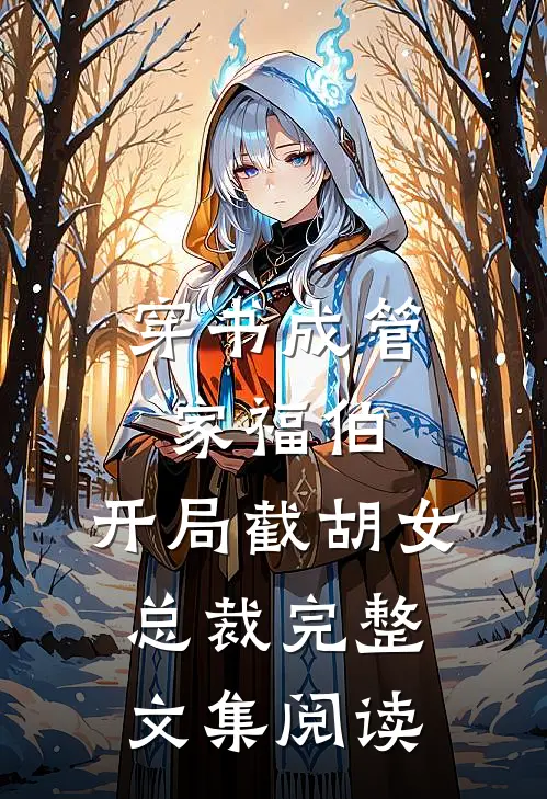 穿书成管家福伯，开局截胡女总裁完整文集阅读