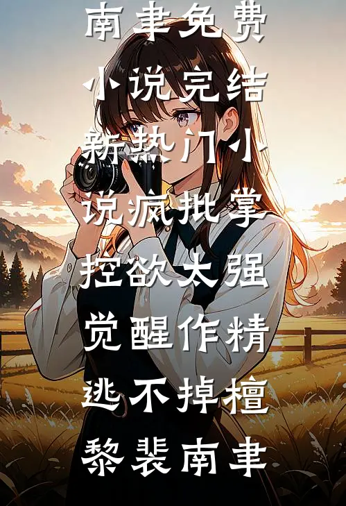 疯批掌控欲太强，觉醒作精逃不掉(檀黎裴南聿)免费小说完结_新热门小说疯批掌控欲太强，觉醒作精逃不掉(檀黎裴南聿)
