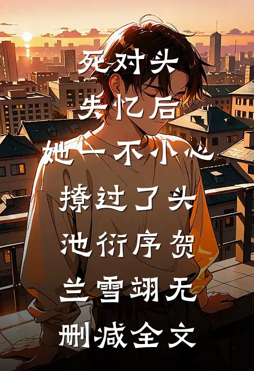 死对头失忆后，她一不小心撩过了头池衍序贺兰雪翊无删减全文