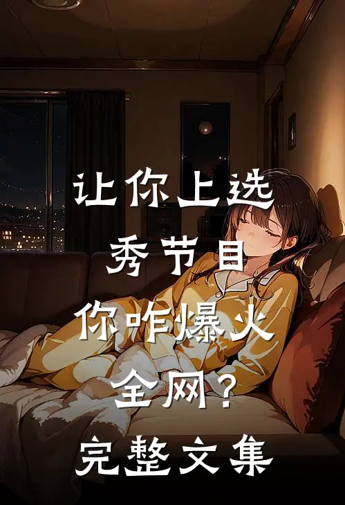 让你上选秀节目，你咋爆火全网？完整文集