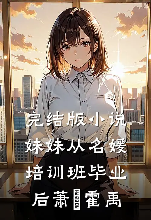 完结版小说妹妹从名媛培训班毕业后萧玥霍禹