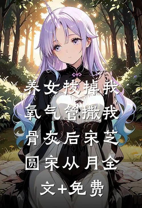 养女拔掉我氧气管撒我骨灰后宋芝圆宋从月全文+免费