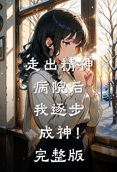 走出精神病院后，我逐步成神！完整版
